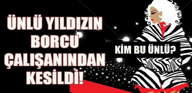 Ünlü yıldızın borcu çalışandan kesildi!