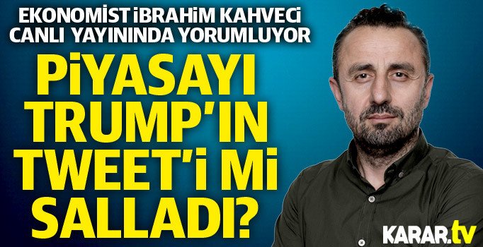 İbrahim Kahveci yorumluyor: Piyasayı Trump'ın tweet'i mi salladı